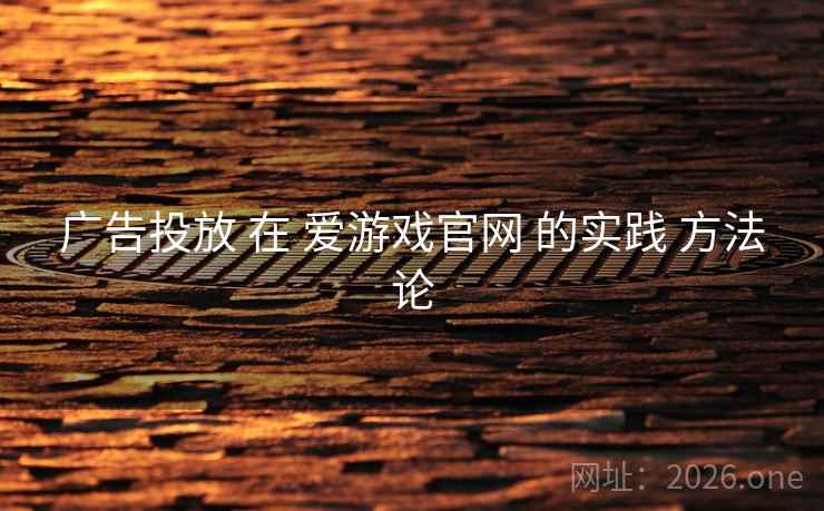 广告投放 在 爱游戏官网 的实践 方法论 广告投放 在 爱游戏官网 的实践 方法论