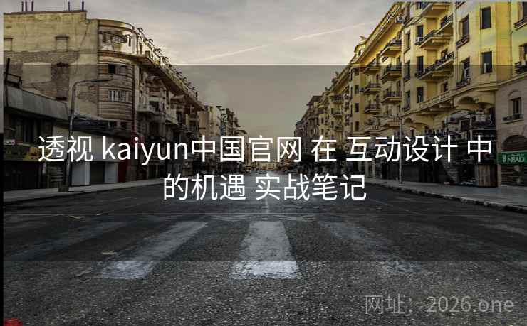 透视 kaiyun中国官网 在 互动设计 中的机遇 实战笔记 透视 kaiyun中国官网 在 互动设计 中的机遇 实战笔记