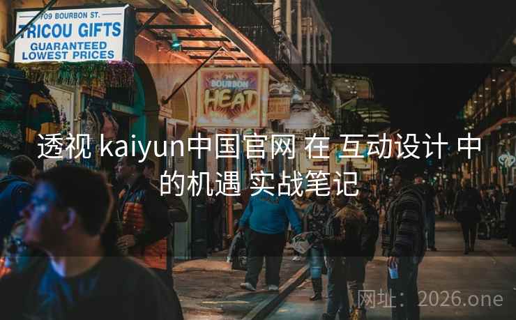 透视 kaiyun中国官网 在 互动设计 中的机遇 实战笔记 透视 kaiyun中国官网 在 互动设计 中的机遇 实战笔记