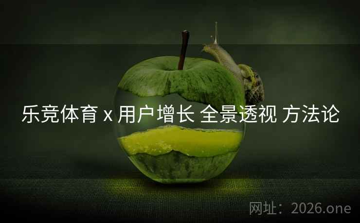 乐竞体育 x 用户增长 全景透视 方法论