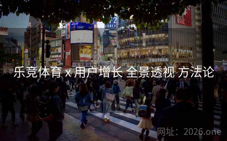 乐竞体育 x 用户增长 全景透视 方法论
