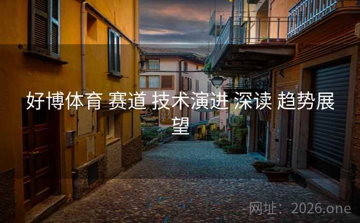 好博体育 赛道 技术演进 深读 趋势展望