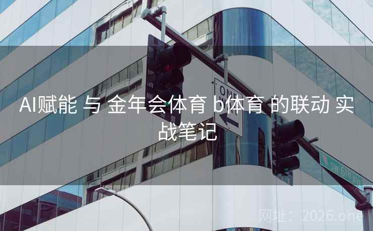 AI赋能 与 金年会体育 b体育 的联动 实战笔记