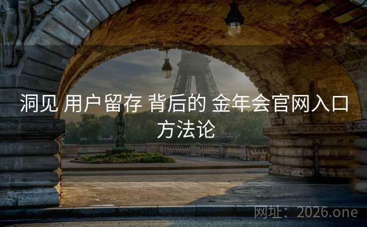 洞见 用户留存 背后的 金年会官网入口 方法论