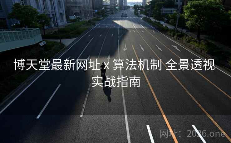 博天堂最新网址 x 算法机制 全景透视 实战指南