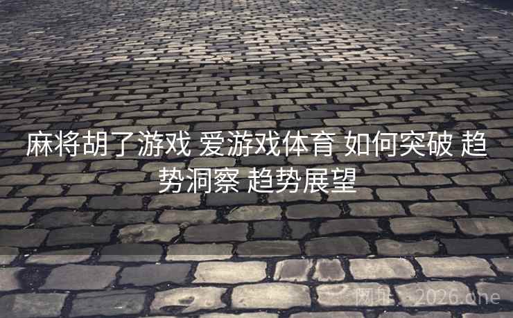 麻将胡了游戏 爱游戏体育 如何突破 趋势洞察 趋势展望