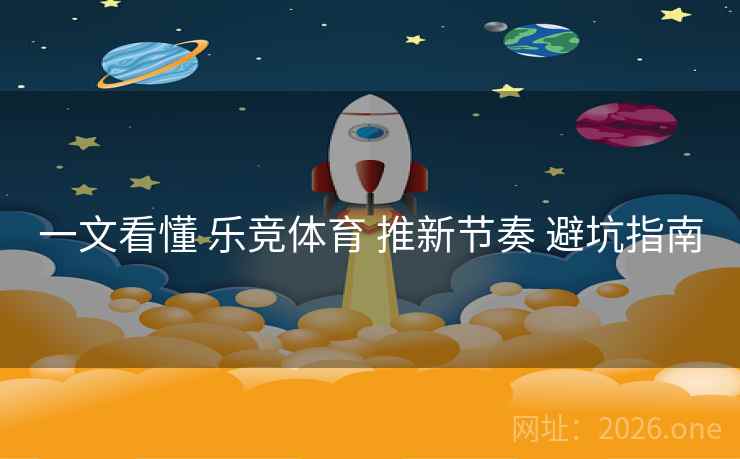 一文看懂 乐竞体育 推新节奏 避坑指南