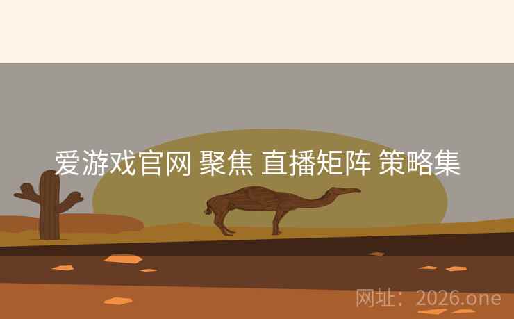 爱游戏官网 聚焦 直播矩阵 策略集 爱游戏官网 聚焦 直播矩阵 策略集
