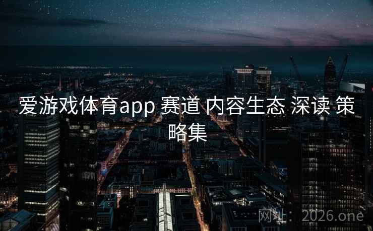 爱游戏体育app 赛道 内容生态 深读 策略集